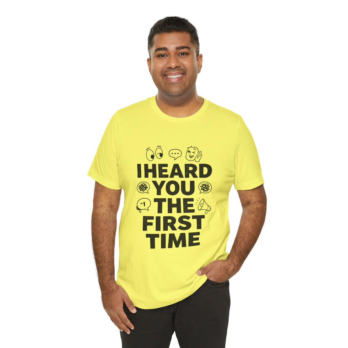 I Heard You The First Time T-Shirt | Funny Phrase Tee, Conversation Graphic