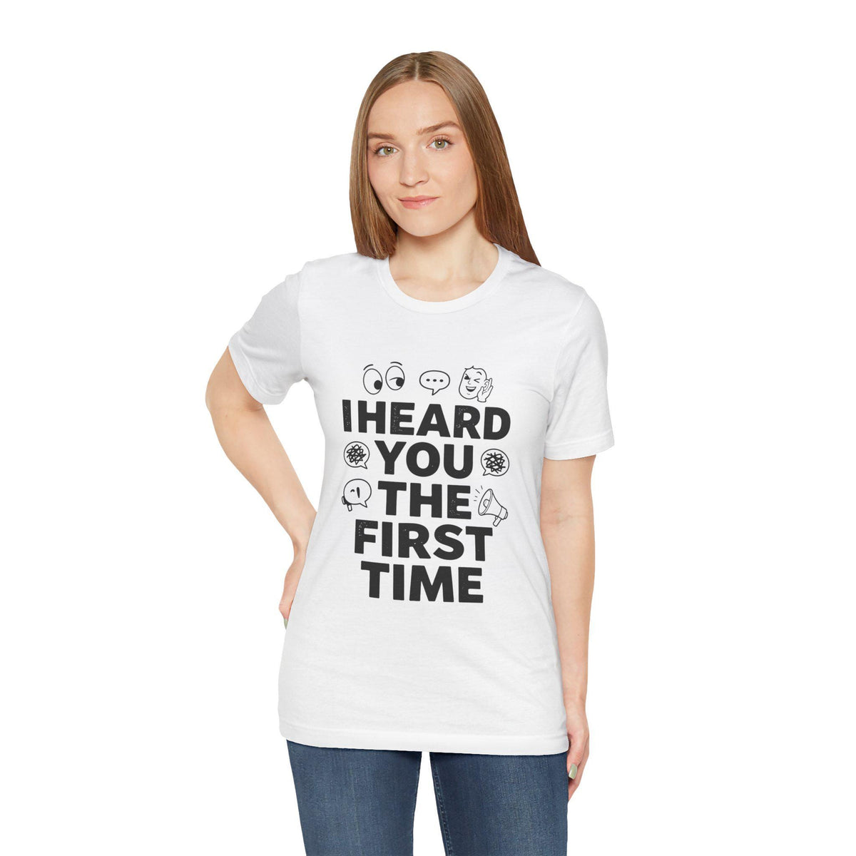 I Heard You The First Time T-Shirt | Funny Phrase Tee, Conversation Graphic
