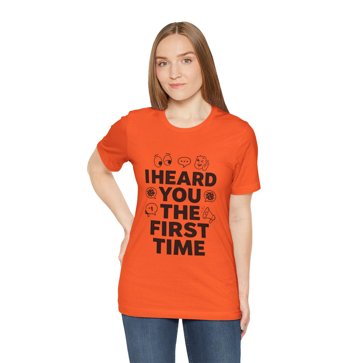 I Heard You The First Time T-Shirt | Funny Phrase Tee, Conversation Graphic