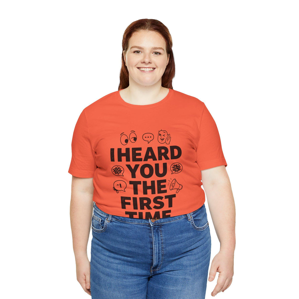 I Heard You The First Time T-Shirt | Funny Phrase Tee, Conversation Graphic